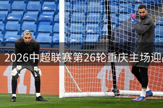 2026中超联赛第26轮重庆主场迎战申花 票务信息发布